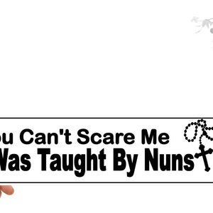 Funny bumper stickers.  You Can&#39;t Scare Me. I Was Taught By Nuns.  Vinyl car decal for anyone with a Catholic upbringing.