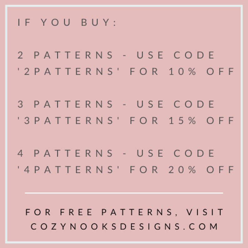 May include: A light pink graphic with text offering discounts on patterns. Buy 2 patterns and use code '2PATTERNS' for 10% off, 3 patterns with code '3PATTERNS' for 15% off, and 4 patterns with code '4PATTERNS' for 20% off. Visit COZYNOOKSDESIGNS.COM for free patterns.