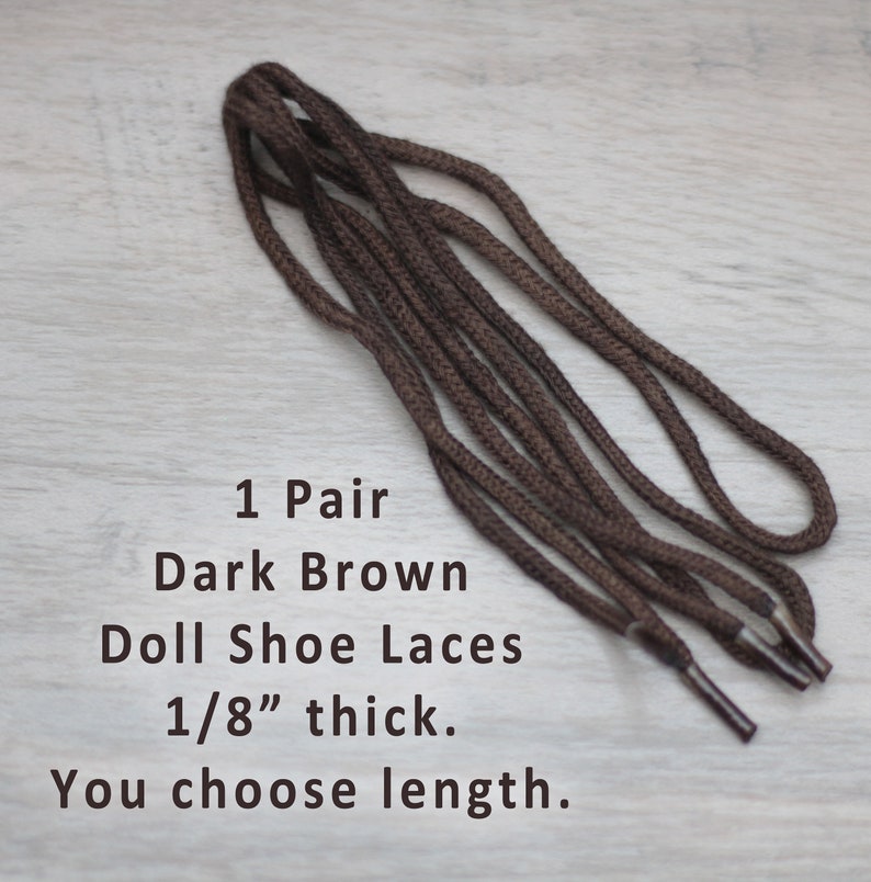 May include: A pair of dark brown doll shoe laces, 1/8 inch thick. You choose the length.