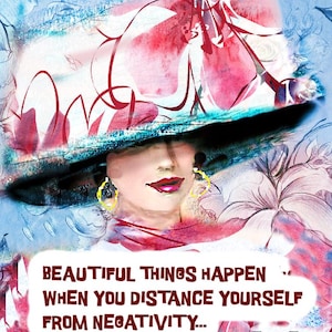 May include: A digital artwork depicting a woman in a wide-brimmed hat with red and black accents. The image includes the text "BEAUTIFUL THINGS HAPPEN WHEN YOU DISTANCE YOURSELF FROM NEGATIVITY..." and the artist's name.