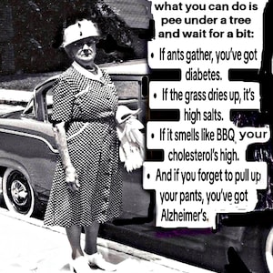May include: A black and white photograph of an older person in a polka dot dress and hat standing by a car. Text reads: Due to the rising costs of medical tests, what you can do is pee under a tree and wait for a bit: If ants gather, you've got diabetes. If the grass dries up, it's high salts. If it smells like BBQ, your cholesterol's high. And if you forget to pull up your pants, you've got Alzheimer's. Zen to Zany.