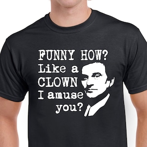 Goodfellas Shirt - Joe Pesci Shirt - Funny How Shirt - Goodfellas Quote Gangster Shirt Funny how? Like a clown I amuse you?