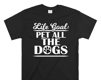 Funny Dog Shirt - Life Goal Pet All the Dogs - fur baby shirt - animal lover shirt - animal rescue shirt - dog gift