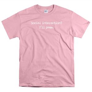 May include: Pink t-shirt with the text "Social interaction? I'll pass."