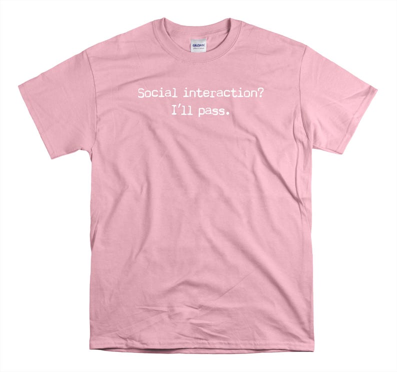 May include: Pink t-shirt with the text "Social interaction? I'll pass."