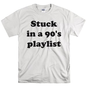 May include: White t-shirt with black text that reads "Stuck in a 90's playlist".