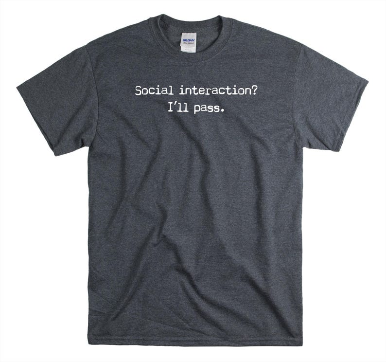 May include: Dark grey t-shirt with white text that reads "Social interaction? I'll pass."