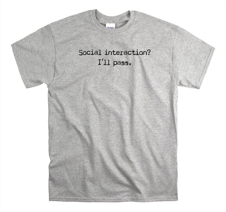 May include: A heather grey t-shirt with the text "Social interaction? I'll pass." printed in black.
