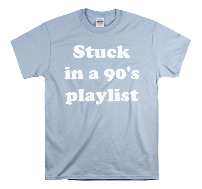 May include: Light blue t-shirt with white text that reads "Stuck in a 90's playlist".