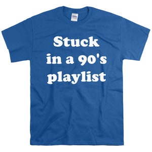 May include: A royal blue t-shirt with white text that reads "Stuck in a 90's playlist".