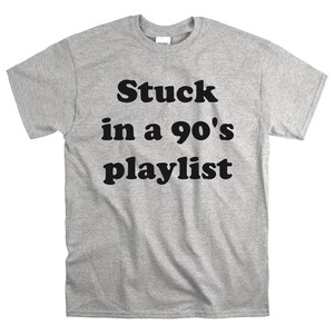 May include: A gray t-shirt with black text that reads "Stuck in a 90's playlist".