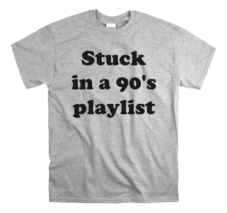 May include: A gray t-shirt with black text that reads "Stuck in a 90's playlist".
