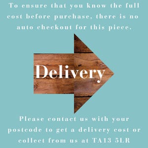 May include: A light blue graphic featuring a brown wooden arrow pointing right. The text reads: To ensure that you know the full cost before purchase, there is no auto checkout for this piece. Delivery. Please contact us with your postcode to get a delivery cost or collect from us at TA13 5LR.