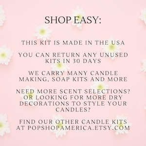 May include: Pink background with white flowers and text that reads "SHOP EASY: THIS KIT IS MADE IN THE USA YOU CAN RETURN ANY UNUSED KITS IN 30 DAYS WE CARRY MANY CANDLE MAKING, SOAP KITS AND MORE NEED MORE SCENT SELECTIONS? OR LOOKING FOR MORE DRY DECORATIONS TO STYLE YOUR CANDLES? FIND OUR OTHER CANDLE KITS AT POPSHOPAMERICA.ETSY.COM"