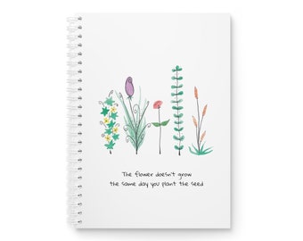 The Flower Doesn't Grow The Same Day You Plant The Seed - Spiral Notebook