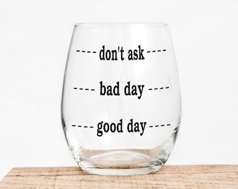 Don't Ask - Bad Day - Good Day - Funny Wine Glass - Wine Time - End of the Day - Cute Wine Glass - Teacher Wine Glass - Mom Wine Glass