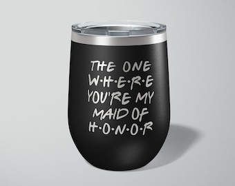 The One Where You're My Maid of Honor - Engraved - Gift For Friend - Funny Wine - Bachelorette Party Wine Cup Bridal Party Engraved Tumbler