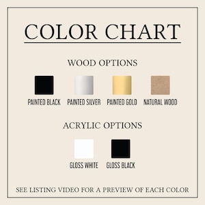 May include: Color chart with wood and acrylic options. Wood options include painted black, painted silver, painted gold, and natural wood. Acrylic options are gloss white and gloss black. Text: "See listing video for a preview of each color."