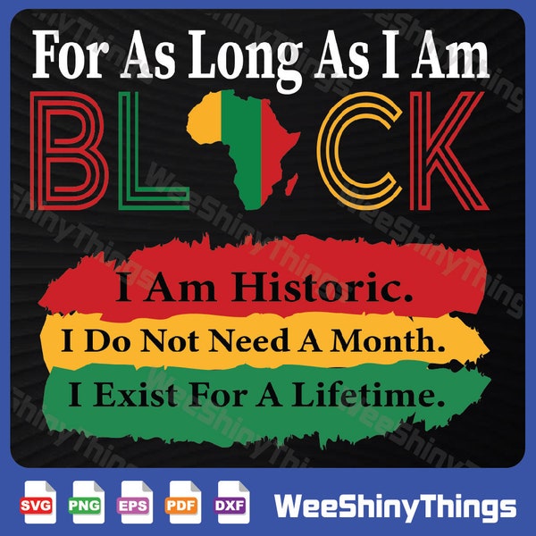 Black History Month For As Long As I Am Black Pride African Svg, For As Long As I Am Black I Am Historic I Do Not Need A Month I Exist For A