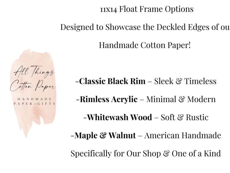May include: An informational graphic for 11x14 float frames for handmade cotton paper. Text lists options: Classic Black Rim, Rimless Acrylic, Whitewash Wood, and Maple & Walnut. Includes the All Things Cotton Paper logo on a pale pink brushstroke.