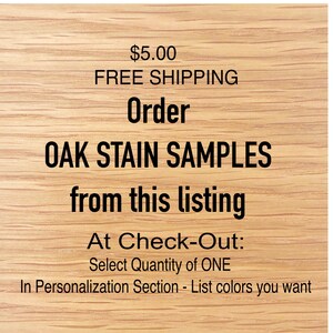 May include: Order oak stain samples for $5.00 with free shipping. Select the quantity of one and list the colors you want in the personalization section at checkout.