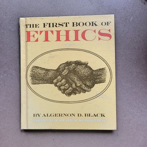 May include: A yellow book with the title "The First Book of Ethics" in red and black lettering. The cover features a black and white illustration of two hands shaking. The book is by Algernon D. Black with drawings by Rick Schretter.