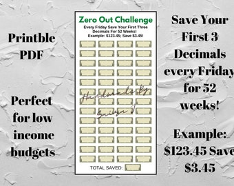 May include: Printable PDF sheet with a green border and a title "Zero Out Challenge". The sheet has 52 blank boxes with a dollar bill design. The text "Every Friday Save Your First Three Decimals For 52 Weeks!" is below the title. The text "Example: $123.45; Save $3.45!" is below the text. The text "TOTAL SAVED:" is at the bottom of the sheet. The text "Save Your First 3 Decimals every Friday for 52 weeks!" is on the right side of the sheet. The text "Example: $123.45 Save $3.45" is below the text.
