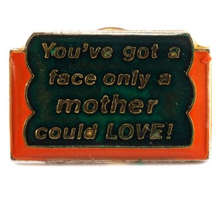 Vintage Funny Pin &quot;You&#39;ve got a Face Only a Mother Could LOVE!&quot; Novelty Lapel Pin Hat Pin 1988 Taiwan