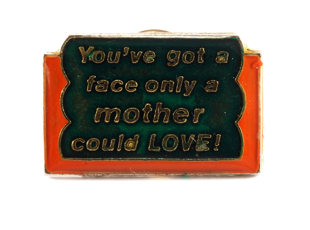 Vintage Funny Pin "you've Got a Face Only a Mother Could Love!" Novelty ...