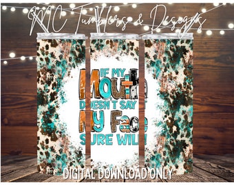 May include: A digital download design for a tumbler featuring a white background with a turquoise and brown splatter pattern. The design includes the text "If my mouth doesn't say it, my face sure will!"