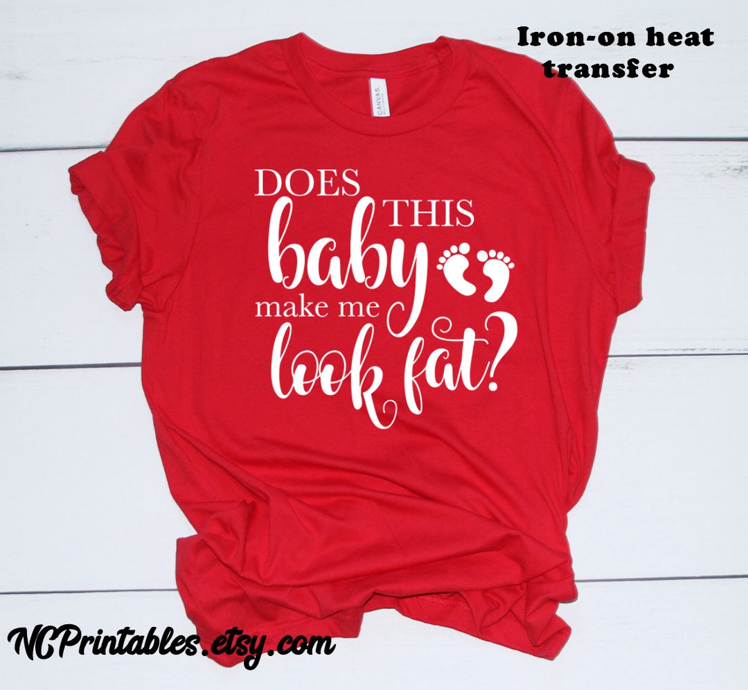 Pregnancy Does This Baby Make Me Look Fat Fabric Heat Transfer Iron on