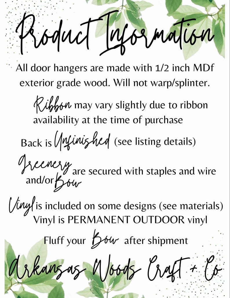 May include: Product Information: All door hangers are made with 1/2 inch MDF exterior grade wood. Will not warp/splinter. Ribbon may vary slightly due to ribbon availability at the time of purchase. Back is Unfinished (see listing details). Greenery and/or Bow are secured with staples and wire. Vinyl is included on some designs (see materials). Vinyl is PERMANENT OUTDOOR vinyl. Fluff your Bow after shipment. Arkansas Woods Craft + Co