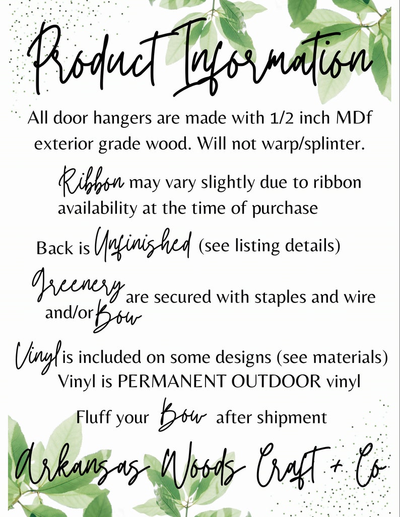 May include: Product Information: All door hangers are made with 1/2 inch MDF exterior grade wood. Will not warp/splinter. Ribbon may vary slightly due to ribbon availability at the time of purchase. Back is Unfinished (see listing details). Greenery and/or Bow are secured with staples and wire. Vinyl is included on some designs (see materials). Vinyl is PERMANENT OUTDOOR vinyl. Fluff your Bow after shipment. Arkansas Woods Craft + Co