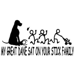 May include: Black and white silhouette of a Great Dane dog sitting on top of a stick figure family. The text below reads "My Great Dane sat on your stick family."