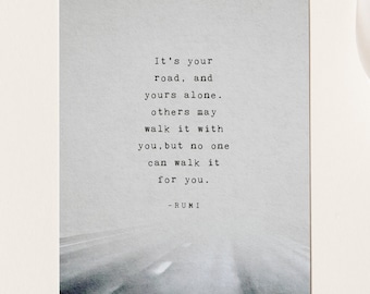 May include: A black and white image of a road with a quote by Rumi: "It's your road, and yours alone. others may walk it with you, but no one can walk it for you." -RUMI