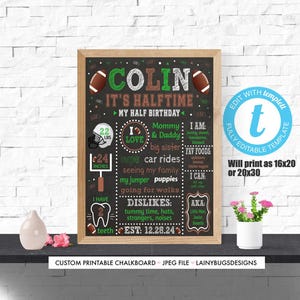 May include: A chalkboard style printable sign for a half birthday party. The sign is green and black with a football theme. It says "Colin It's Halftime" and includes details like "22 lbs", "24 inches", "I love Mommy & Daddy", "car rides", "seeing my family", "my jumper", "puppies", "going for walks", "I can", "dislikes: tummy time, hats, strangers, noises", "AKA little brother", and "EST: 12.28.24".