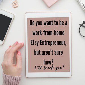 May include: A white tablet with a pink background displaying the text "Do you want to be a work-from-home Etsy Entrepreneur, but aren't sure how? I'll teach you!"