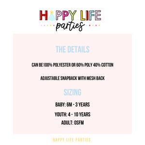 May include: A pink and white graphic with the text "HAPPY LIFE parties" in colourful letters. The text "THE DETAILS" is in blue. The text "CAN BE 100% POLYESTER OR 60% POLY 40% COTTON" is in black. The text "ADJUSTABLE SNAPBACK WITH MESH BACK" is in black. The text "SIZING" is in blue. The text "BABY: 6M - 3 YEARS" is in black. The text "YOUTH: 4 - 10 YEARS" is in black. The text "ADULT: OSFM" is in black. The text "HAPPY LIFE PARTIES" is in colourful letters.