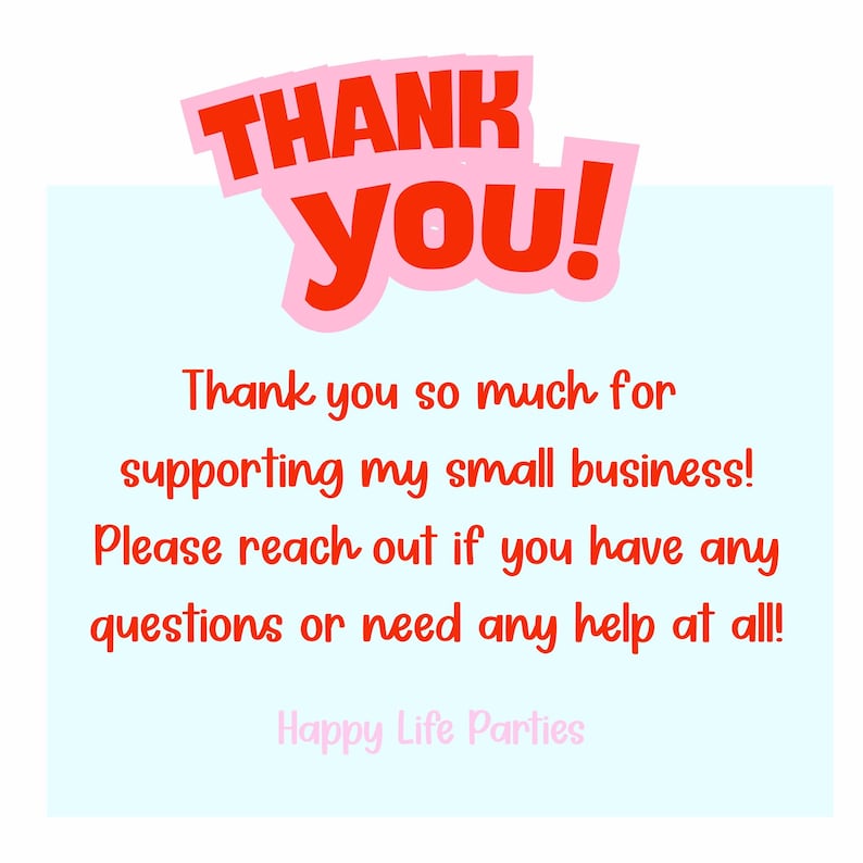 May include: A light blue background with the words "THANK YOU!" in red and pink. Below, the text reads, "Thank you so much for supporting my small business! Please reach out if you have any questions or need any help at all!" The text "Happy Life Parties" is at the bottom.