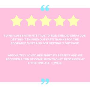 May include: Five yellow stars with a pink background and white text that reads "SUPER CUTE SHIRT! FITS TRUE TO SIZE. SHE DID GREAT JOB GETTING IT SHIPPED OUT FAST! THANKS FOR THE ADORABLE SHIRT AND FOR GETTING IT OUT FAST! ABSOLUTELY LOVED HER SHIRT! FIT PERFECT AND WE RECEIVED A TON OF COMPLIMENTS ON IT! DESCRIBES MY LITTLE ONE ALL WELL!"