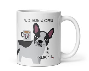 Frenchie Mug, All I Need is Coffee and my Frenchie, French Bulldog Mom Mug, Black, Fawn, Pied