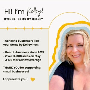 May include: A woman with blonde hair smiles at the camera. The text reads "Hi! I'm Kelley! OWNER, GEMS BY KELLEY" and "Thanks to customers like you, Gems by Kelley has: &bull; Been in business since 2013 &bull; Over 14,000 sales on Etsy &bull; A 4.9 star review average THANK YOU for supporting small businesses! I appreciate you!"