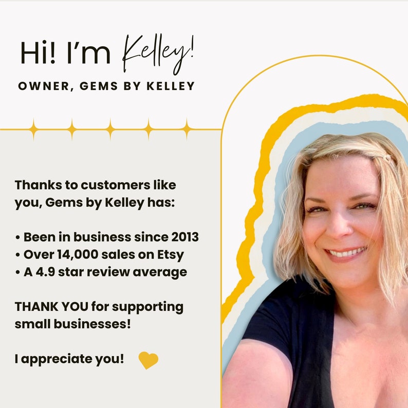 May include: A woman with blonde hair smiles at the camera. The text reads "Hi! I'm Kelley! OWNER, GEMS BY KELLEY" and "Thanks to customers like you, Gems by Kelley has: &bull; Been in business since 2013 &bull; Over 14,000 sales on Etsy &bull; A 4.9 star review average THANK YOU for supporting small businesses! I appreciate you!"