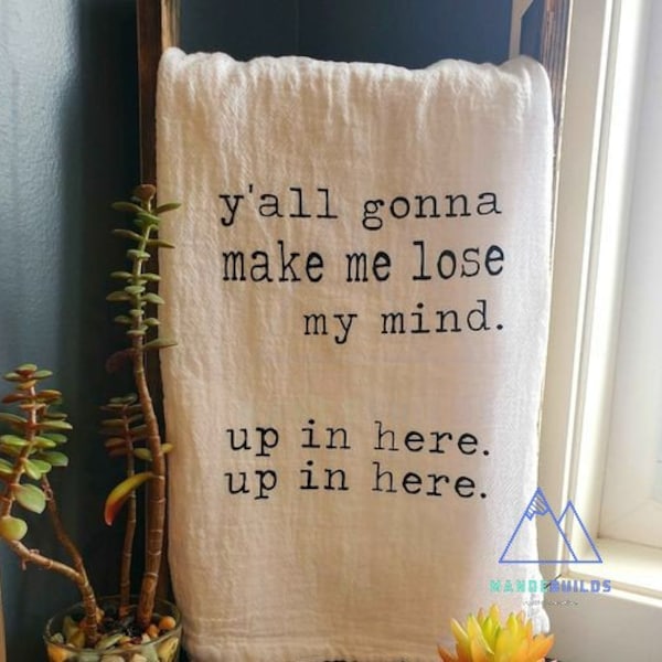 Funny Tea Towel/ "Y'all Gonna Make Me Lose My Mind"/ Handmade KitchenTowel/ Rustic Chic Decor/ Farmhouse Decor/ Funny Gifts For Mom