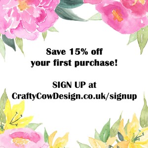 May include: A white rectangular sign featuring watercolor illustrations of pink peonies and yellow lilies at the top and bottom. The text reads: Save 15% off your first purchase! SIGN UP at CraftyCowDesign.co.uk/signup in bold black lettering.