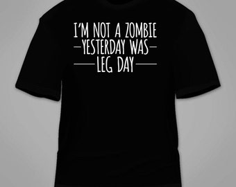 I'm Not A Zombie Yesterday Was Leg Day T-Shirt. Funny Fitness Gym T Shirt Workout Beast Animal Sarcastic Nerdy Squats Cool Awesome Gift Tee