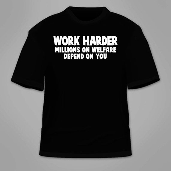 Work Harder Millions on Welfare Depend on You T-shirt. - Etsy