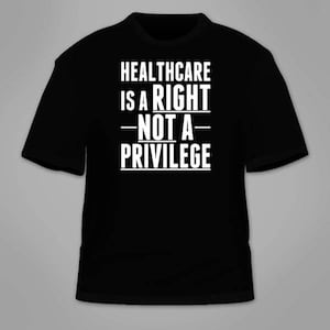 Healthcare Is A Right Not A Privilege T-Shirt. Anti Trump GOP T Shirt Obamacare We&#39;re All Humans Equality Liberal Democratic Resist Tees