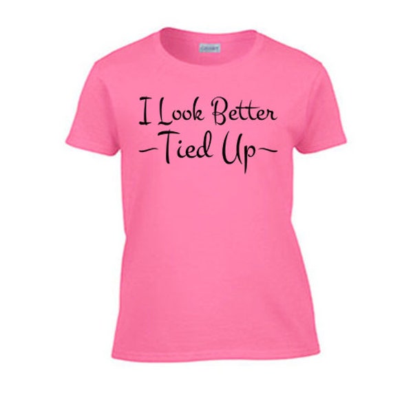 I Look Better Tied Up Women's T-Shirt. Rough Sex Offensive Sexy Gag Gift Wife Girlfriend Submissive Pet Kinky BDSM Kitten Daddy
