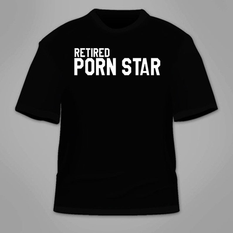 Retired Porn Star T-Shirt. Funny Sex Themed T Shirt Sexual Cool Awesome Clothing Nerdy Geeky Sarcastic Nerd Movies Gag Gift Big Dick Hung 